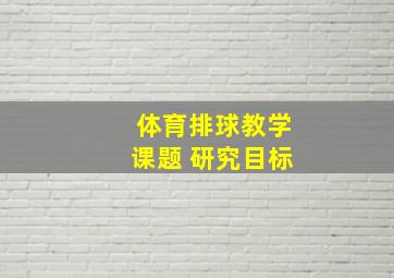 体育排球教学课题 研究目标